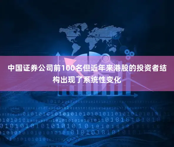 中国证券公司前100名但近年来港股的投资者结构出现了系统性变化