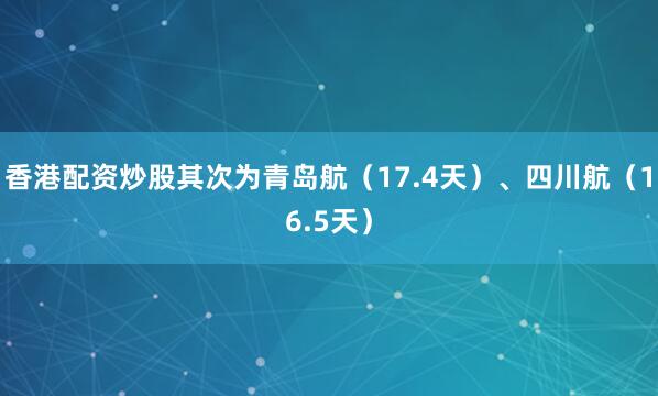 香港配资炒股其次为青岛航(17.4天)、四川航(16.5天)