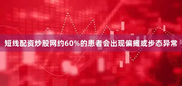 短线配资炒股网约60%的患者会出现偏瘫或步态异常