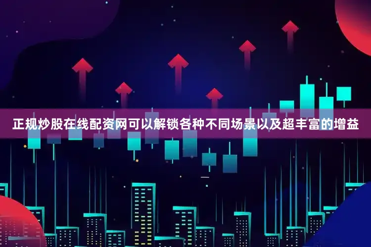 正规炒股在线配资网可以解锁各种不同场景以及超丰富的增益