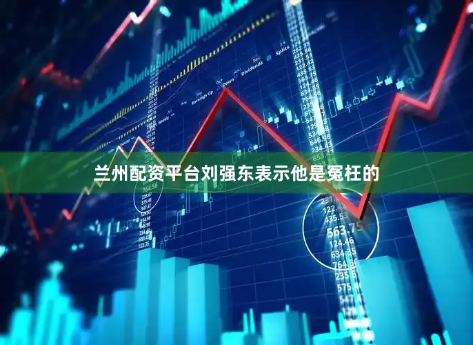 兰州配资平台刘强东表示他是冤枉的