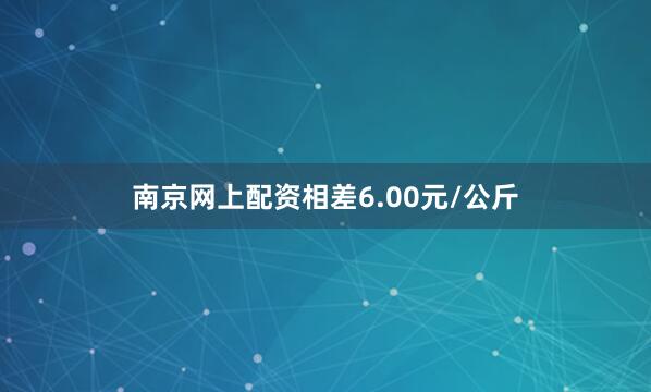 南京网上配资相差6.00元/公斤
