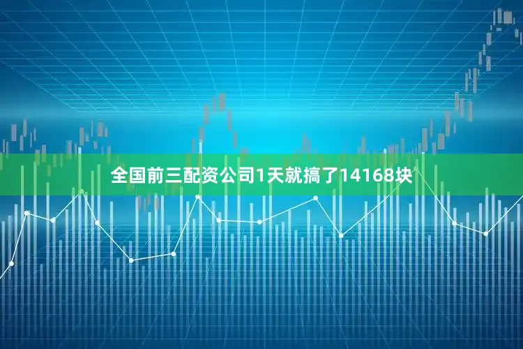 全国前三配资公司1天就搞了14168块