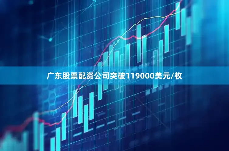 广东股票配资公司突破119000美元/枚