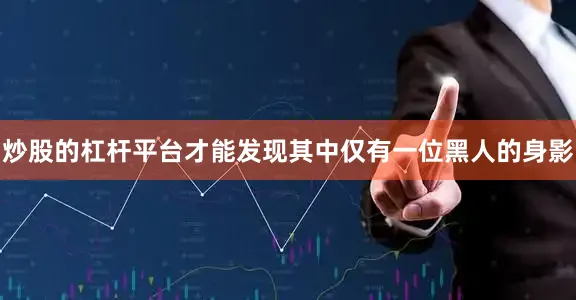 炒股的杠杆平台才能发现其中仅有一位黑人的身影