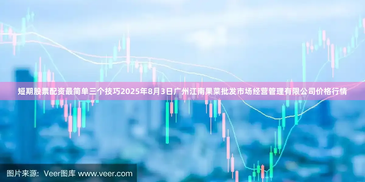 短期股票配资最简单三个技巧2025年8月3日广州江南果菜批发市场经营管理有限公司价格行情