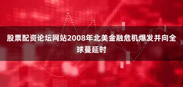 股票配资论坛网站　　2008年北美金融危机爆发并向全球蔓延时