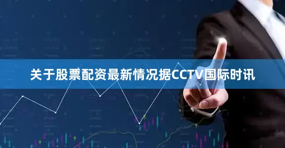 关于股票配资最新情况　　据CCTV国际时讯