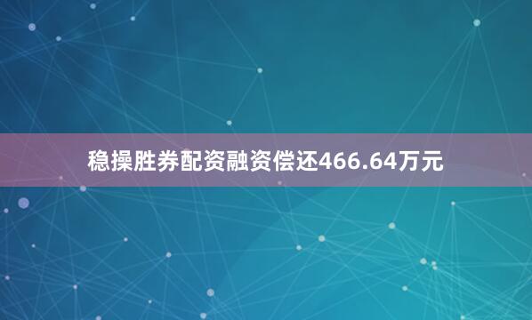 稳操胜券配资融资偿还466.64万元