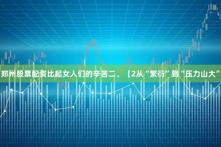 郑州股票配资比起女人们的辛苦二、【2从“繁衍”到“压力山大”
