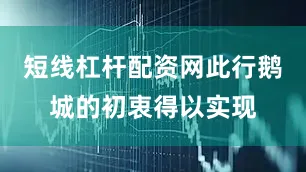 短线杠杆配资网此行鹅城的初衷得以实现