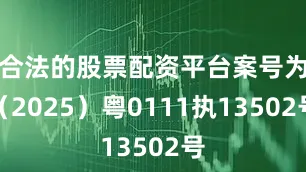 合法的股票配资平台案号为（2025）粤0111执13502号