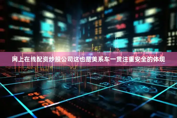 网上在线配资炒股公司这也是美系车一贯注重安全的体现