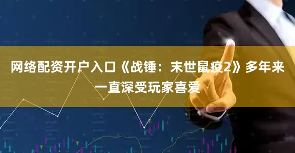 网络配资开户入口《战锤：末世鼠疫2》多年来一直深受玩家喜爱