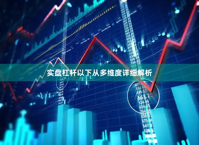 实盘杠杆以下从多维度详细解析