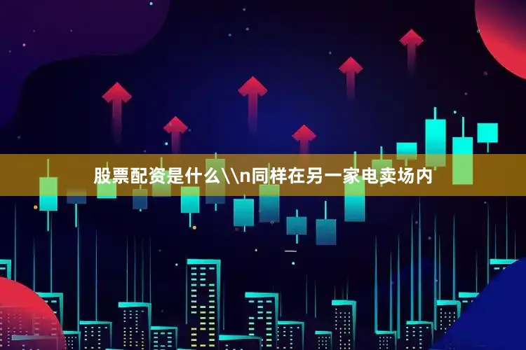 股票配资是什么\n同样在另一家电卖场内