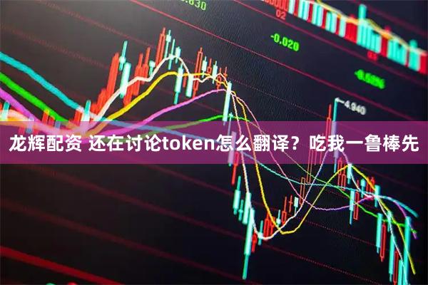 龙辉配资 还在讨论token怎么翻译？吃我一鲁棒先