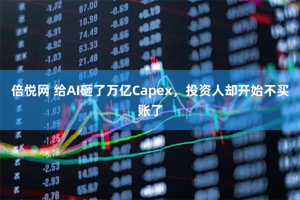 倍悦网 给AI砸了万亿Capex，投资人却开始不买账了