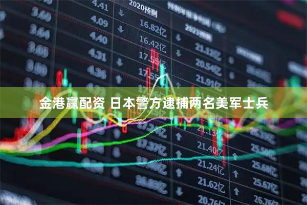 金港赢配资 日本警方逮捕两名美军士兵