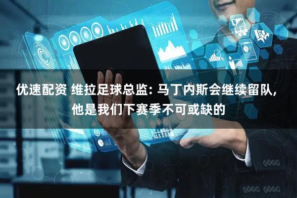 优速配资 维拉足球总监: 马丁内斯会继续留队, 他是我们下赛季不可或缺的