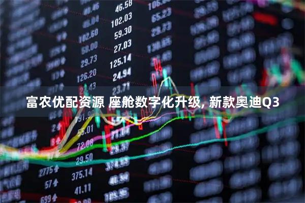 富农优配资源 座舱数字化升级, 新款奥迪Q3