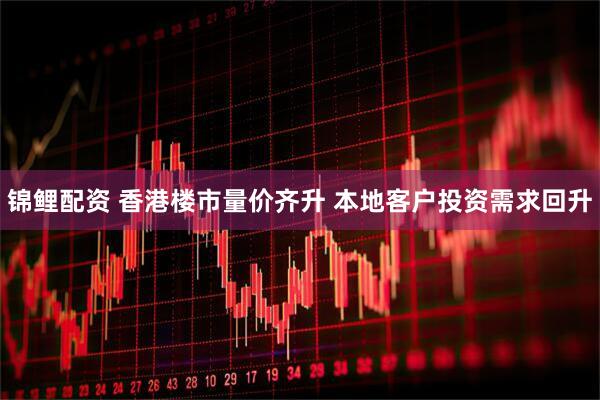 锦鲤配资 香港楼市量价齐升 本地客户投资需求回升