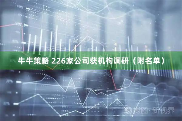 牛牛策略 226家公司获机构调研（附名单）